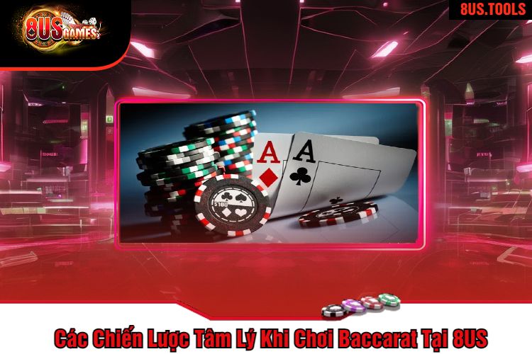 Các Chiến Lược Tâm Lý Khi Chơi Baccarat Tại 8US