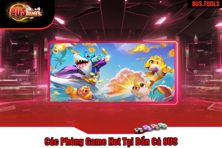 Các Phòng Game Hot Tại Bắn Cá 8US