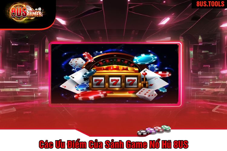 Các Ưu Điểm Của Sảnh Game Nổ Hũ 8US