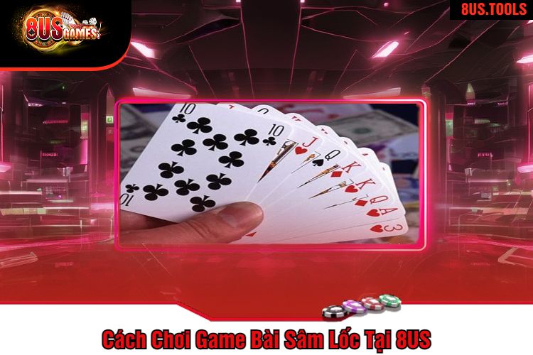 Cách Chơi Game Bài Sâm Lốc Tại 8US