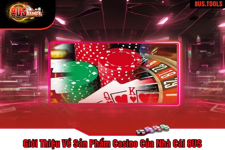 Giới Thiệu Về Sản Phẩm Casino Của Nhà Cái 8US