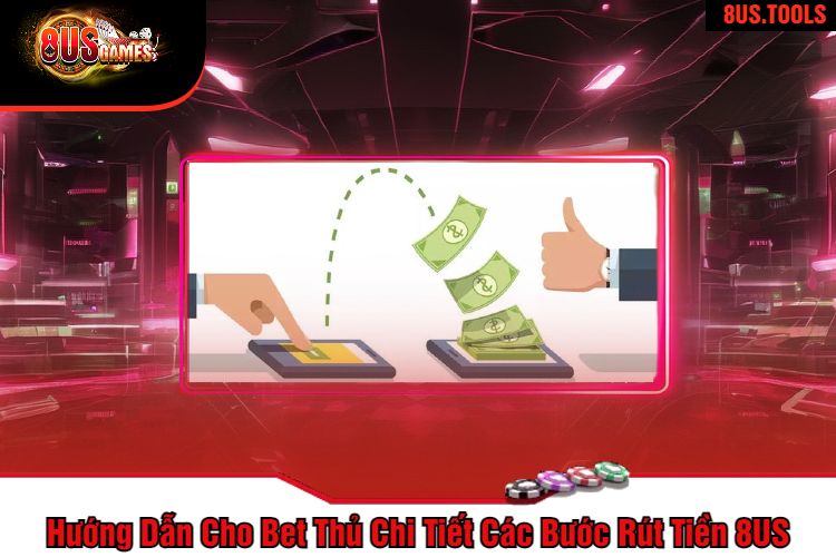 Hướng Dẫn Cho Bet Thủ Chi Tiết Các Bước Rút Tiền 8US