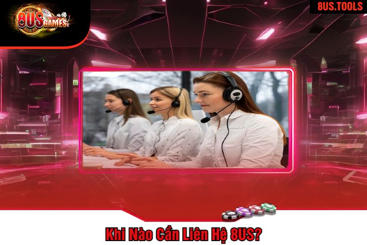 Khi Nào Cần Liên Hệ 8US?