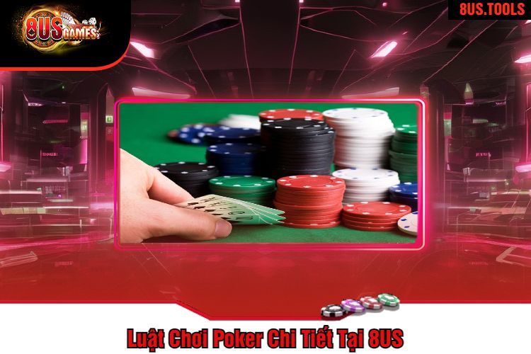 Luật Chơi Poker Chi Tiết Tại 8US