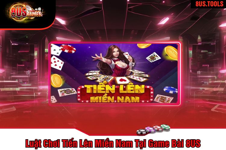 Luật Chơi Tiến Lên Miền Nam Tại Game Bài 8US