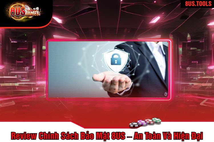 Review Chính Sách Bảo Mật 8US – An Toàn Và Hiện Đại