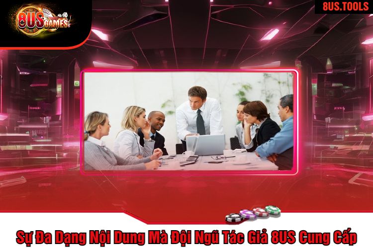 Sự Đa Dạng Nội Dung Mà Đội Ngũ Tác Giả 8US Cung Cấp