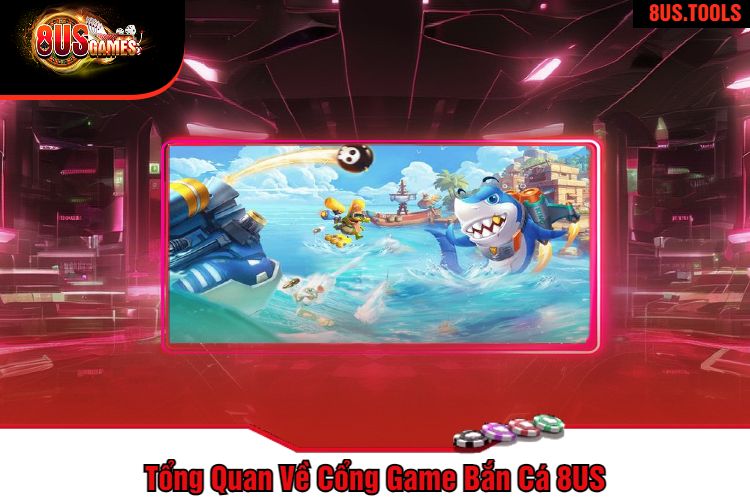 Tổng Quan Về Cổng Game Bắn Cá 8US